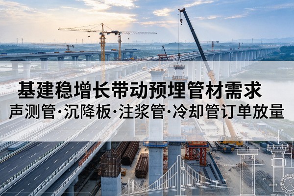 盐田基建稳增长带动预埋监测管材需求，声测管、沉降板、注浆管订单持续放量