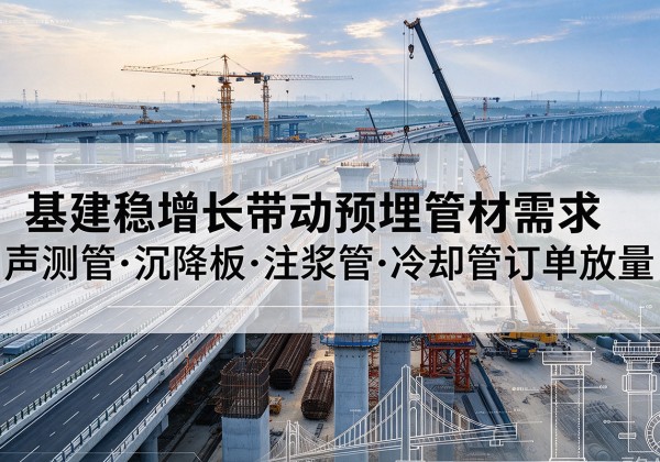 盐田基建稳增长带动预埋监测管材需求，声测管、沉降板、注浆管订单持续放量