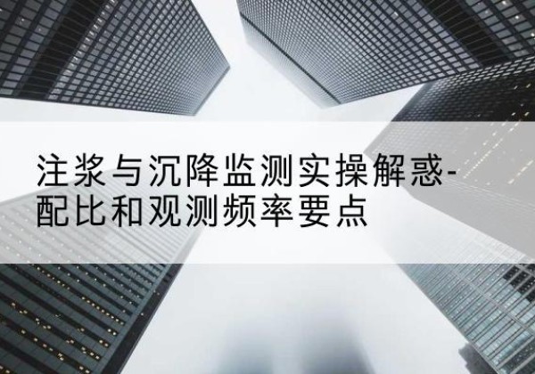 盐田水泥浆配比不当会不会造成注浆管堵管？-注浆与沉降监测实操解惑-配比和观测频率要点